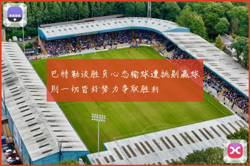 巴特勒谈胜负心态输球遭挑剔赢球则一切皆好努力争取胜利