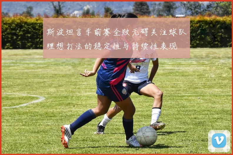 斯波坦言季前赛全败无碍关注球队理想打法的稳定性与持续性表现