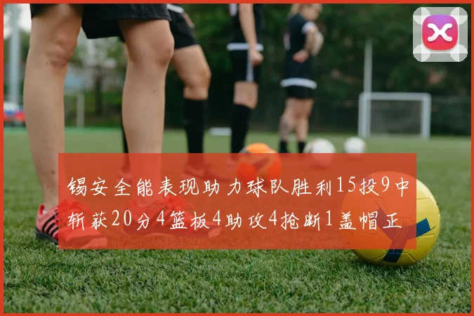 锡安全能表现助力球队胜利15投9中斩获20分4篮板4助攻4抢断1盖帽正负值高达15