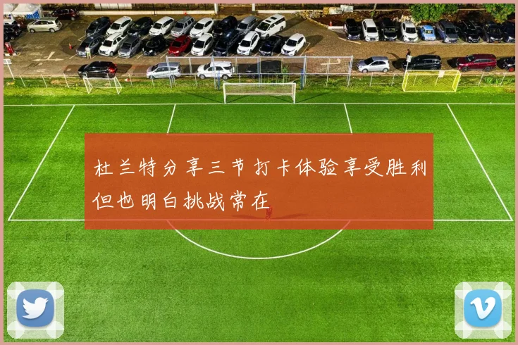 杜兰特分享三节打卡体验享受胜利但也明白挑战常在