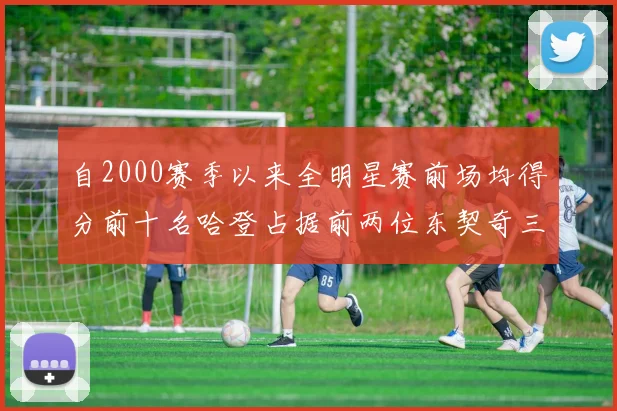 自2000赛季以来全明星赛前场均得分前十名哈登占据前两位东契奇三次上榜
