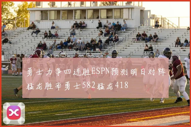 勇士力争四连胜ESPN预测明日对阵猛龙胜率勇士582猛龙418