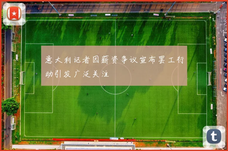 意大利记者因薪资争议宣布罢工行动引发广泛关注