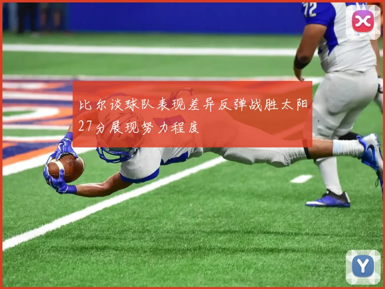 比尔谈球队表现差异反弹战胜太阳27分展现努力程度