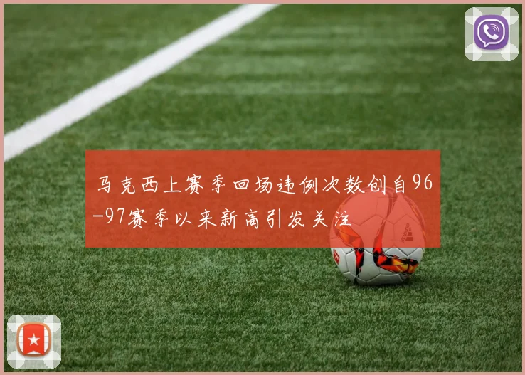马克西上赛季回场违例次数创自96-97赛季以来新高引发关注