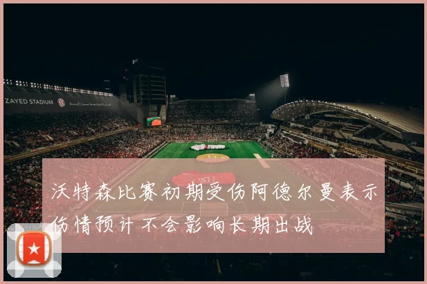 沃特森比赛初期受伤阿德尔曼表示伤情预计不会影响长期出战