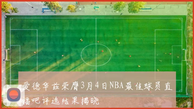 爱德华兹荣膺3月4日NBA最佳球员直播吧评选结果揭晓