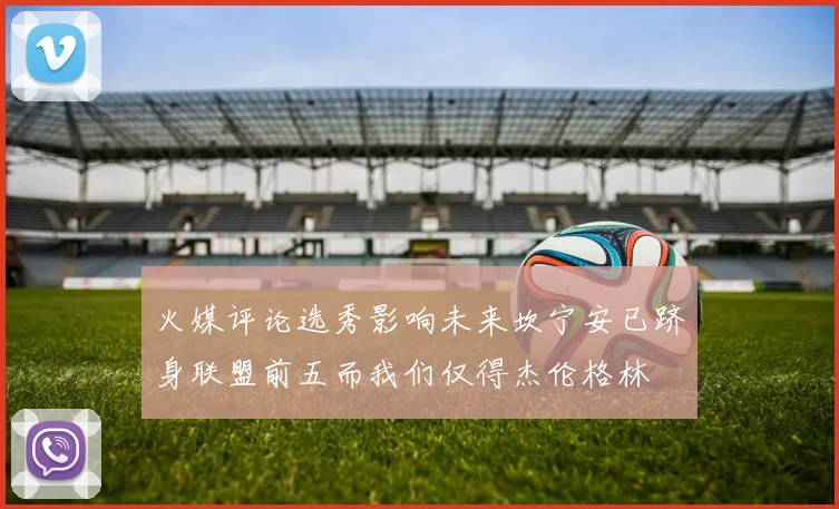 火媒评论选秀影响未来坎宁安已跻身联盟前五而我们仅得杰伦格林