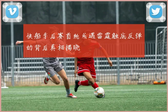 快船季后赛首轮或遇雷霆触底反弹的背后真相揭晓